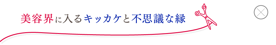 美容界に入るキッカケと不思議な縁