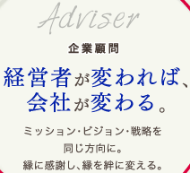 企業顧問経営者が変われば、会社が変わる。ミッション・ビジョン・戦略を同じ方向に。縁に感謝し、縁を絆に変える。