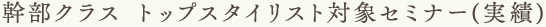 幹部クラス トップスタイリスト対象セミナー(実績)